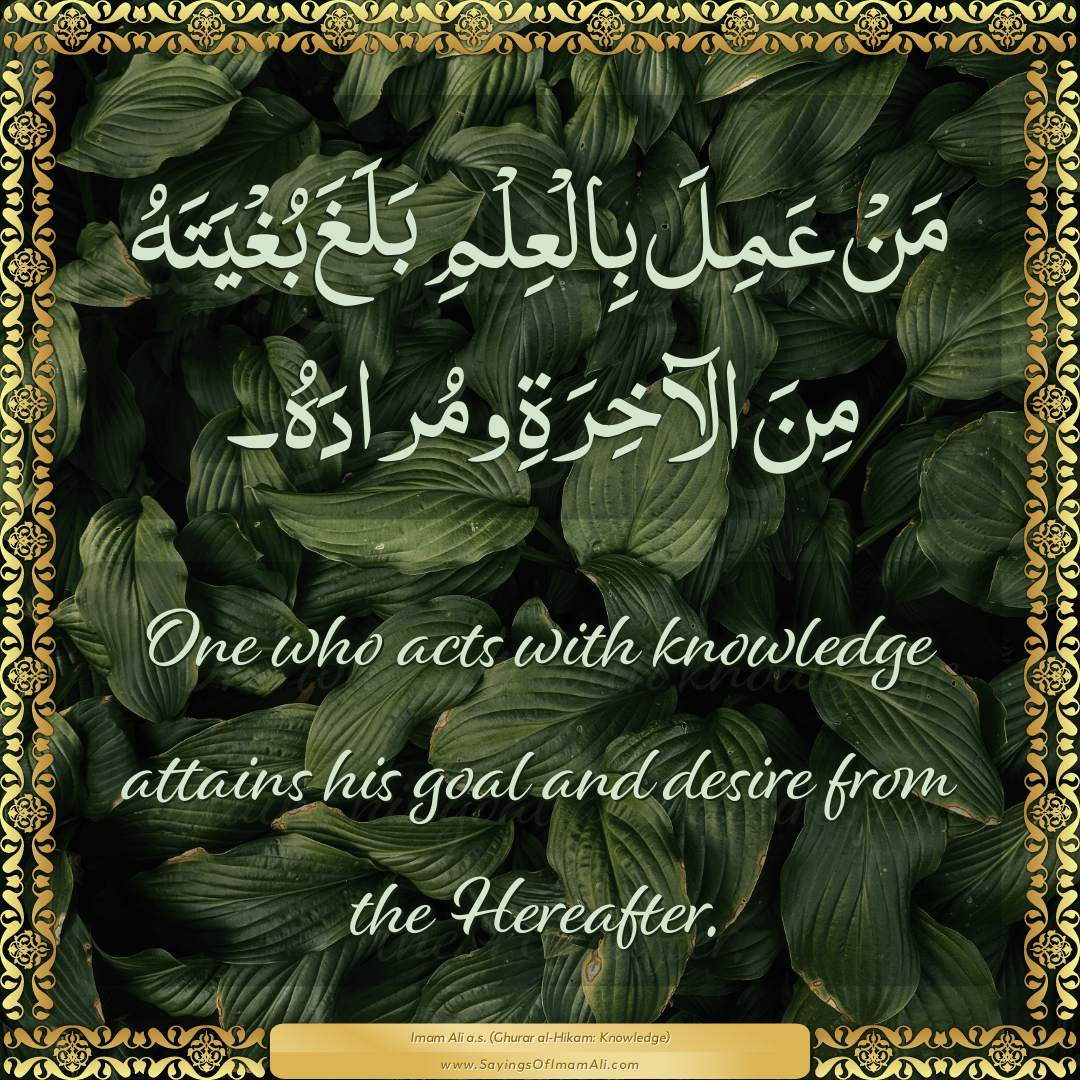 One who acts with knowledge attains his goal and desire from the Hereafter.